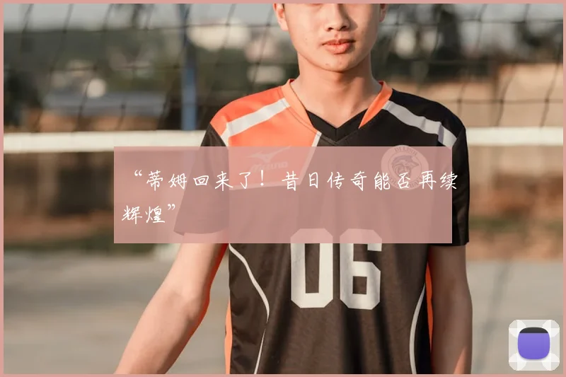 “蒂姆回来了！昔日传奇能否再续辉煌”