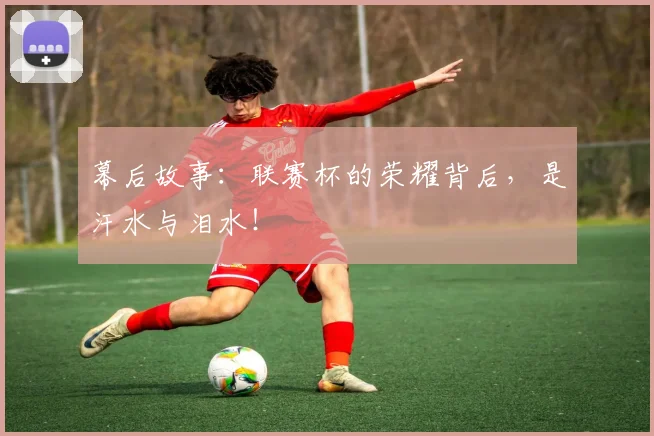 幕后故事：联赛杯的荣耀背后，是汗水与泪水！