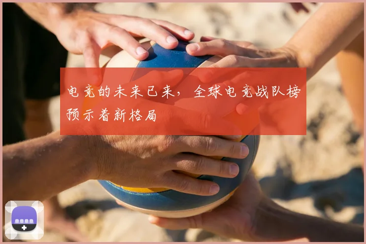 电竞的未来已来，全球电竞战队榜预示着新格局