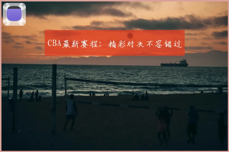 CBA最新赛程：精彩对决不容错过
