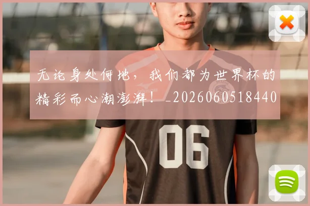 无论身处何地，我们都为世界杯的精彩而心潮澎湃！_20260605184408