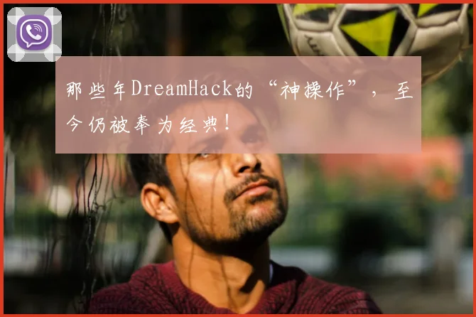 那些年DreamHack的“神操作”,至今仍被奉为经典!