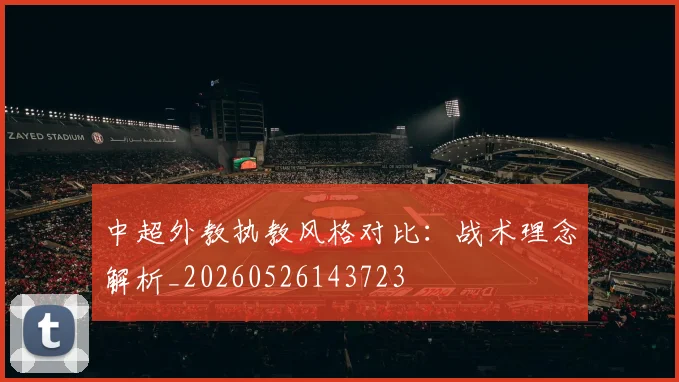 中超外教执教风格对比：战术理念解析_20260526143723