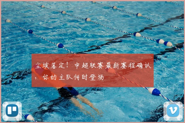 尘埃落定！中超联赛最新赛程确认，你的主队何时登场