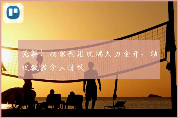 无解!切尔西进攻端火力全开,助攻数据令人惊叹