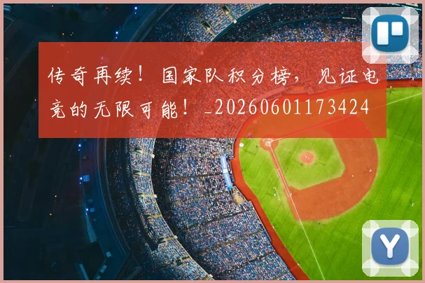 传奇再续!国家队积分榜,见证电竞的无限可能!_20260601173424