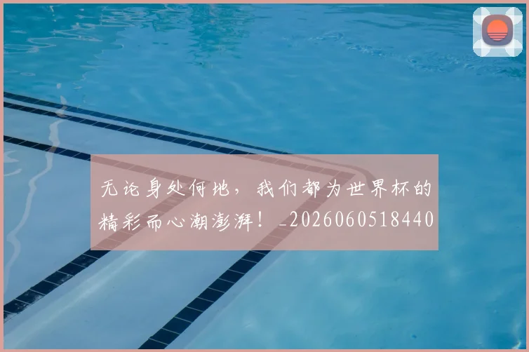 无论身处何地,我们都为世界杯的精彩而心潮澎湃!_20260605184408