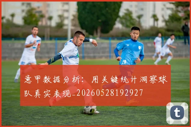 意甲数据分析:用关键统计洞察球队真实表现_20260528192927