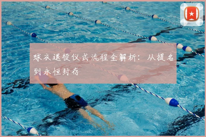 球衣退役仪式流程全解析:从提名到永恒封存