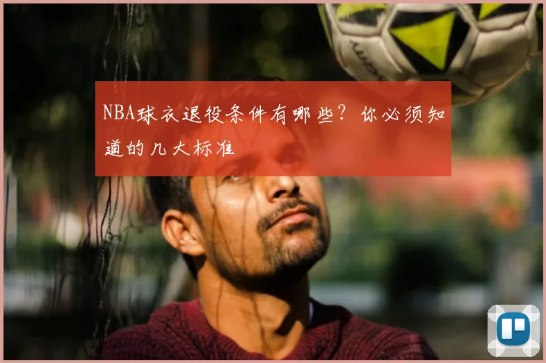 NBA球衣退役条件有哪些？你必须知道的几大标准