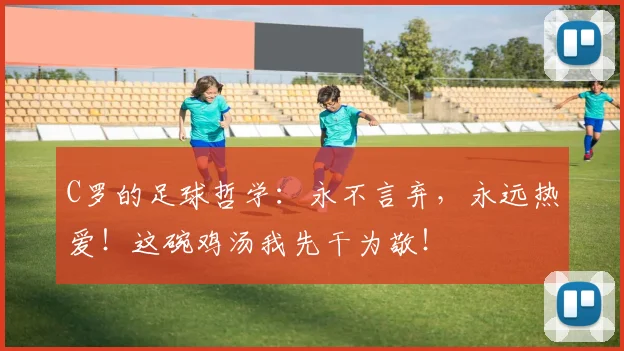 C罗的足球哲学：永不言弃，永远热爱！这碗鸡汤我先干为敬！