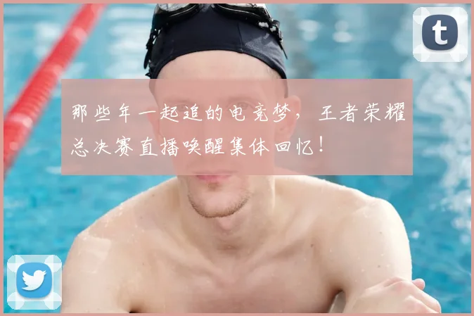 那些年一起追的电竞梦，王者荣耀总决赛直播唤醒集体回忆！