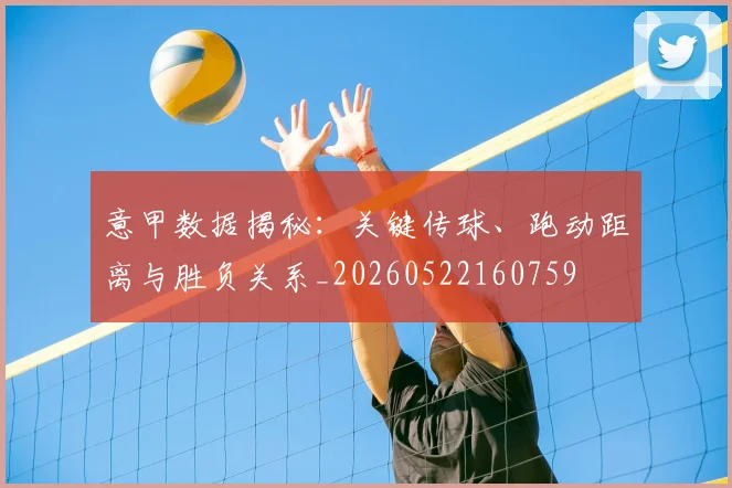 意甲数据揭秘:关键传球、跑动距离与胜负关系_20260522160759