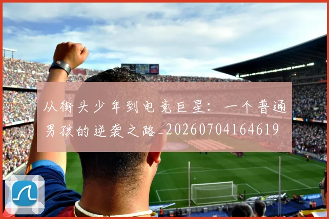 从街头少年到电竞巨星：一个普通男孩的逆袭之路_20260704164619