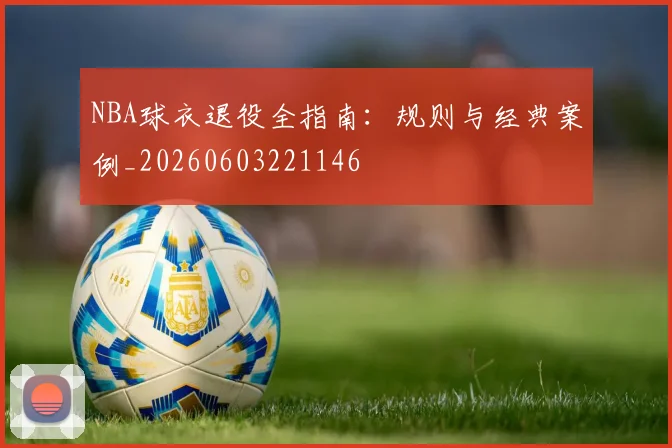 NBA球衣退役全指南：规则与经典案例_20260603221146