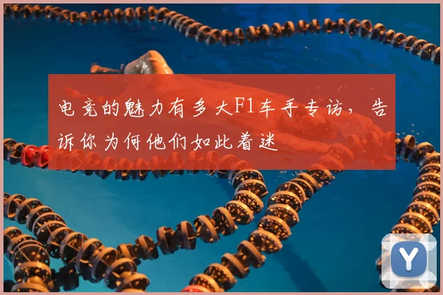 电竞的魅力有多大F1车手专访，告诉你为何他们如此着迷