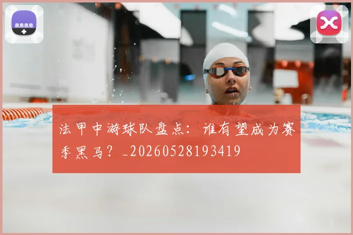 法甲中游球队盘点：谁有望成为赛季黑马？_20260528193419